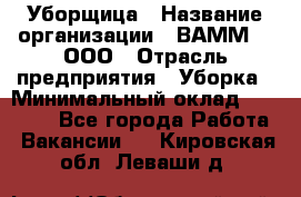 Уборщица › Название организации ­ ВАММ  , ООО › Отрасль предприятия ­ Уборка › Минимальный оклад ­ 15 000 - Все города Работа » Вакансии   . Кировская обл.,Леваши д.